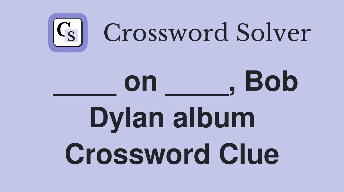 ____ on ____, Bob Dylan album Crossword Clue