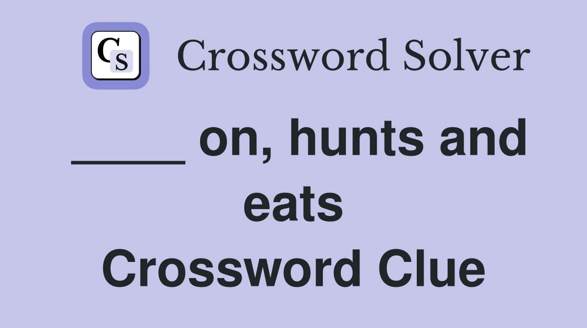 ____ on, hunts and eats Crossword Clue