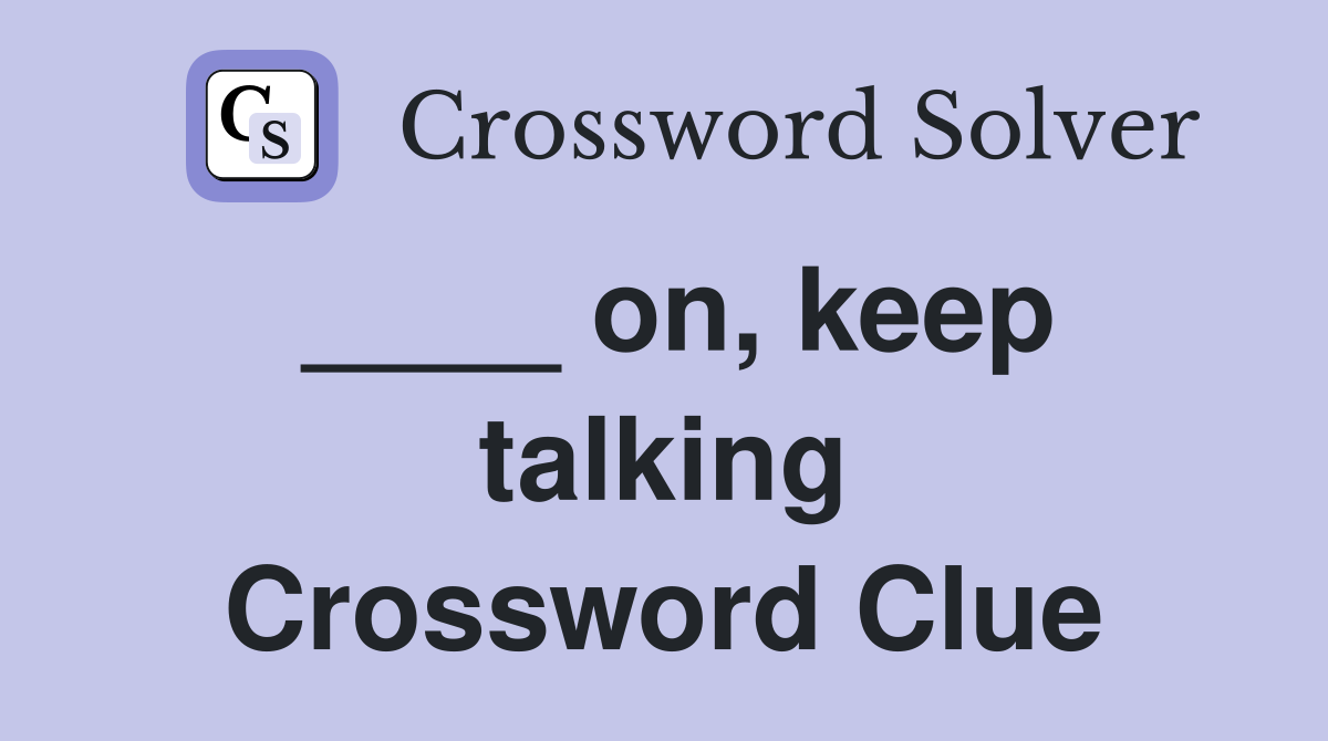 ____ on, keep talking Crossword Clue