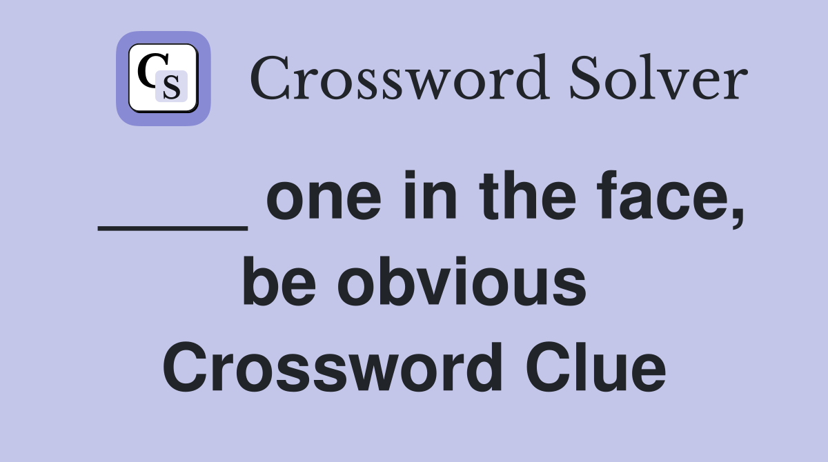 ____ one in the face, be obvious Crossword Clue