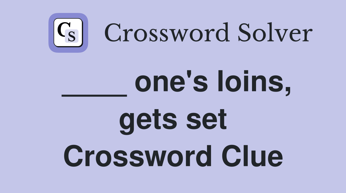 ____ one's loins, gets set Crossword Clue