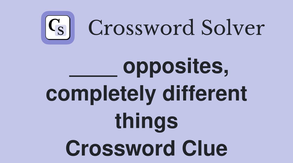 ____ opposites, completely different things Crossword Clue