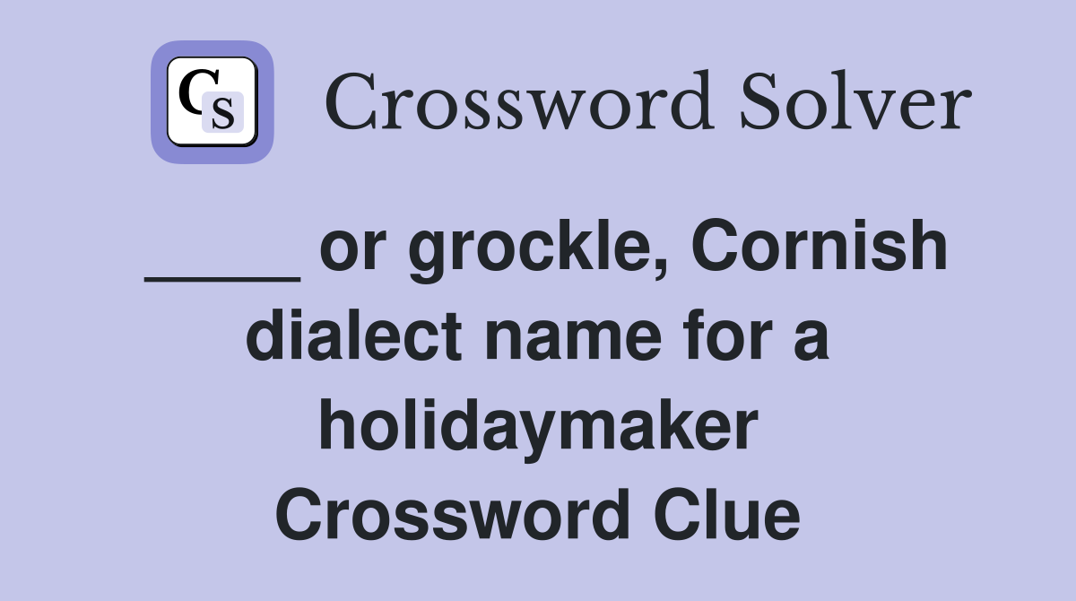 ____ or grockle, Cornish dialect name for a holidaymaker Crossword Clue