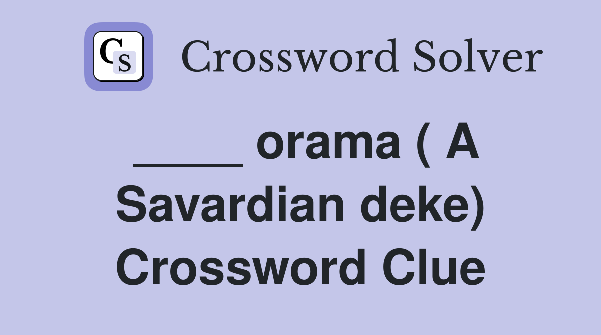 ____ orama ( A Savardian deke) Crossword Clue