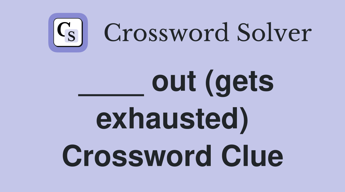 ____ out (gets exhausted) Crossword Clue