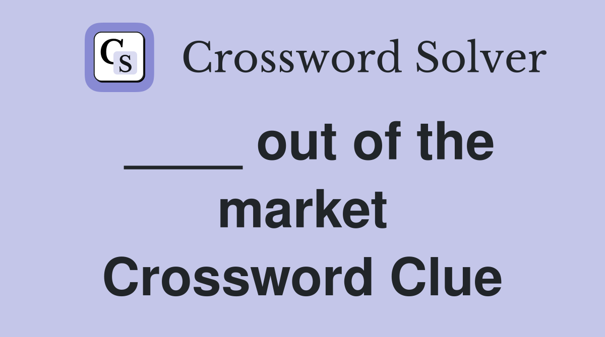 ____ out of the market Crossword Clue