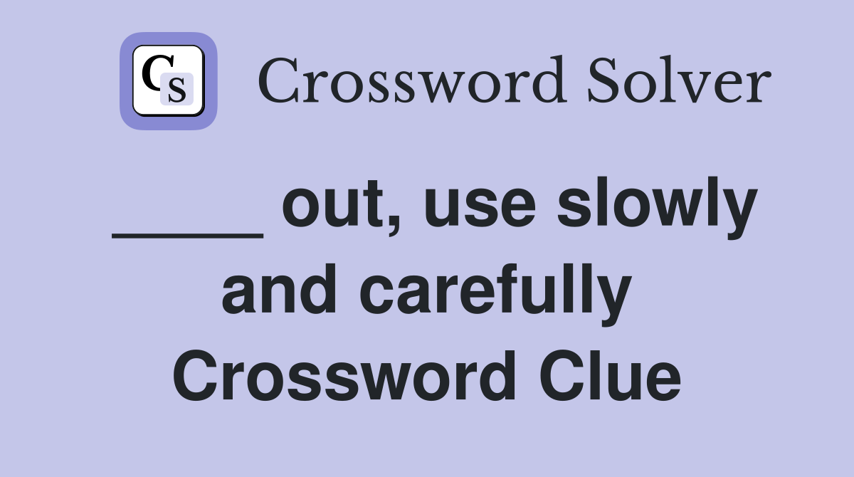 ____ out, use slowly and carefully Crossword Clue