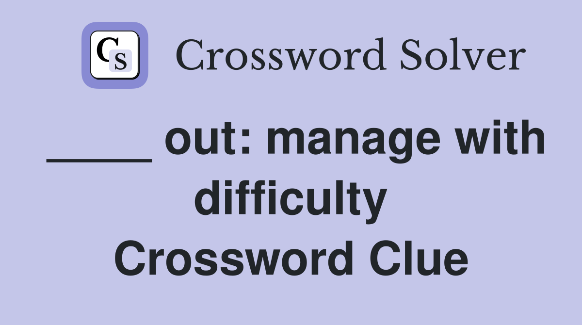 ____ out: manage with difficulty Crossword Clue
