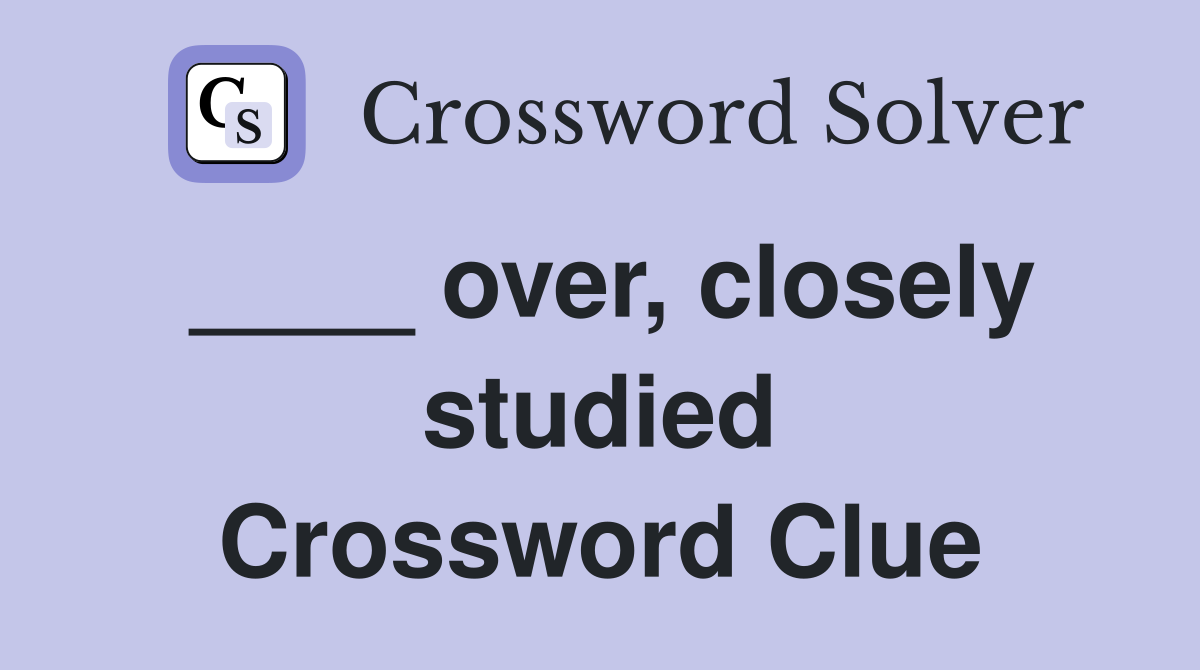 ____ over, closely studied Crossword Clue