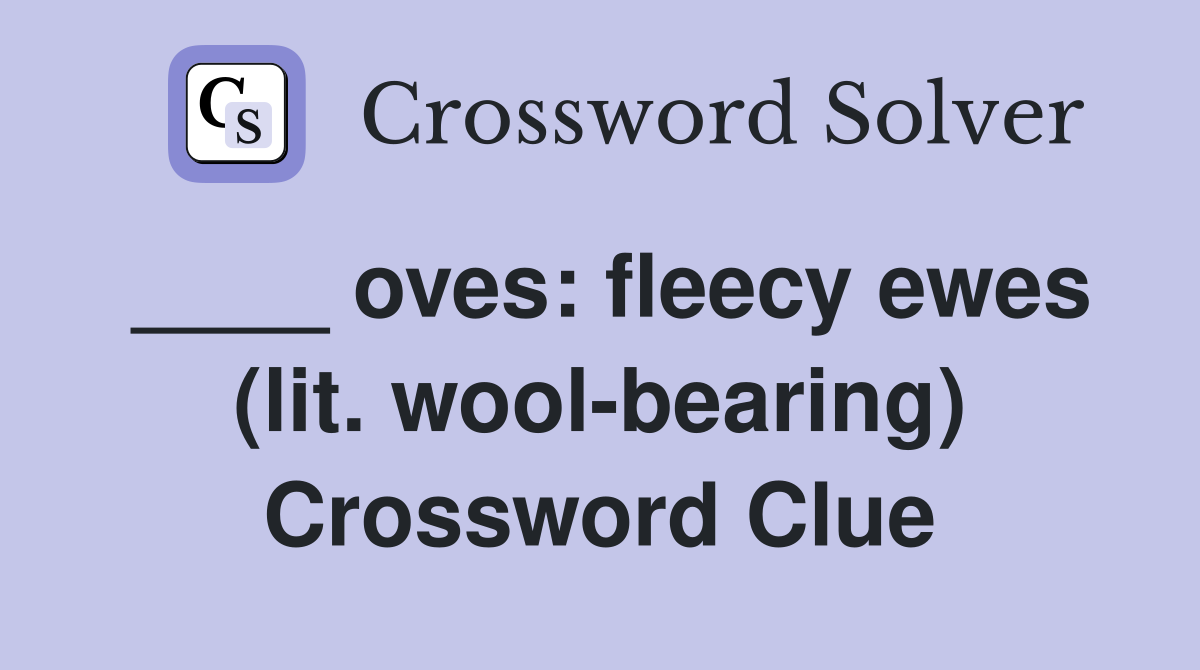 ____ oves: fleecy ewes (lit. wool-bearing) Crossword Clue