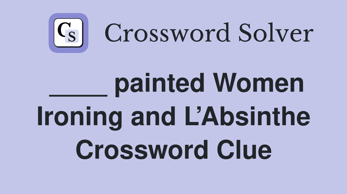 ____ painted Women Ironing and L’Absinthe Crossword Clue