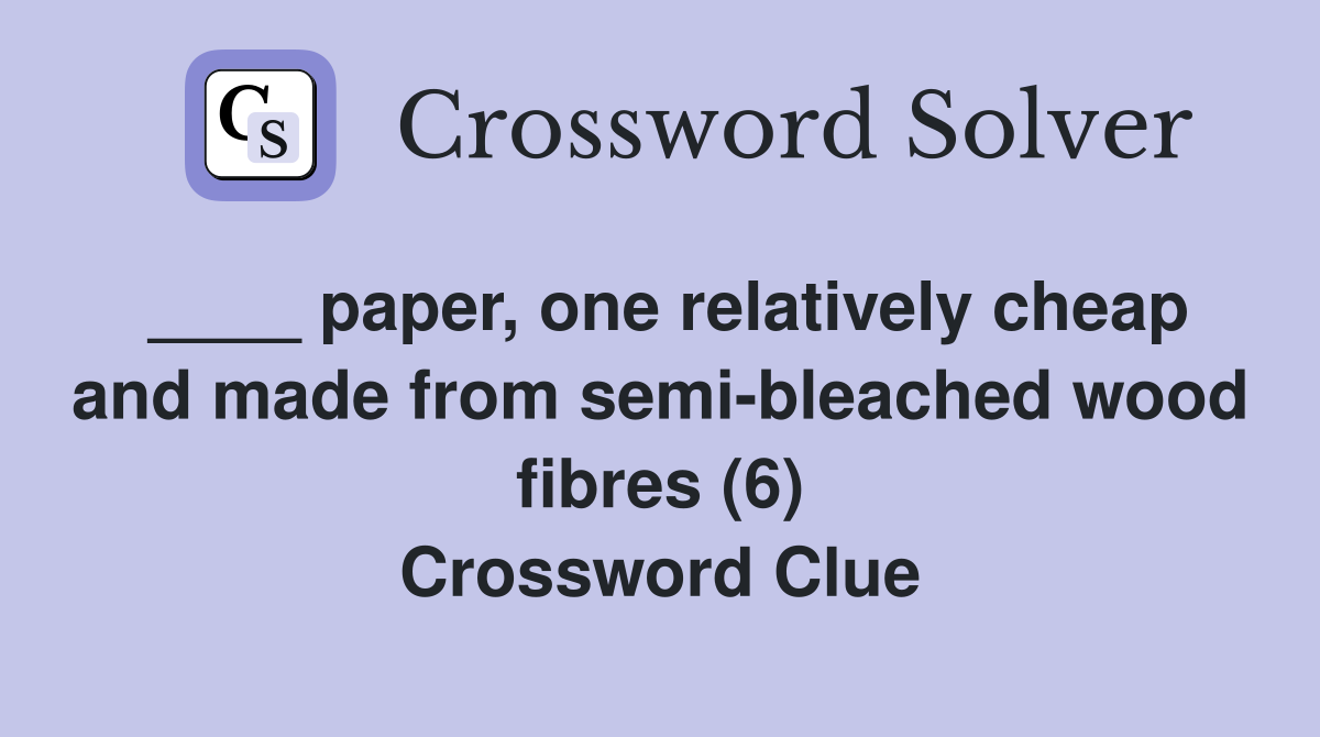 ____ paper, one relatively cheap and made from semi-bleached wood fibres (6) Crossword Clue