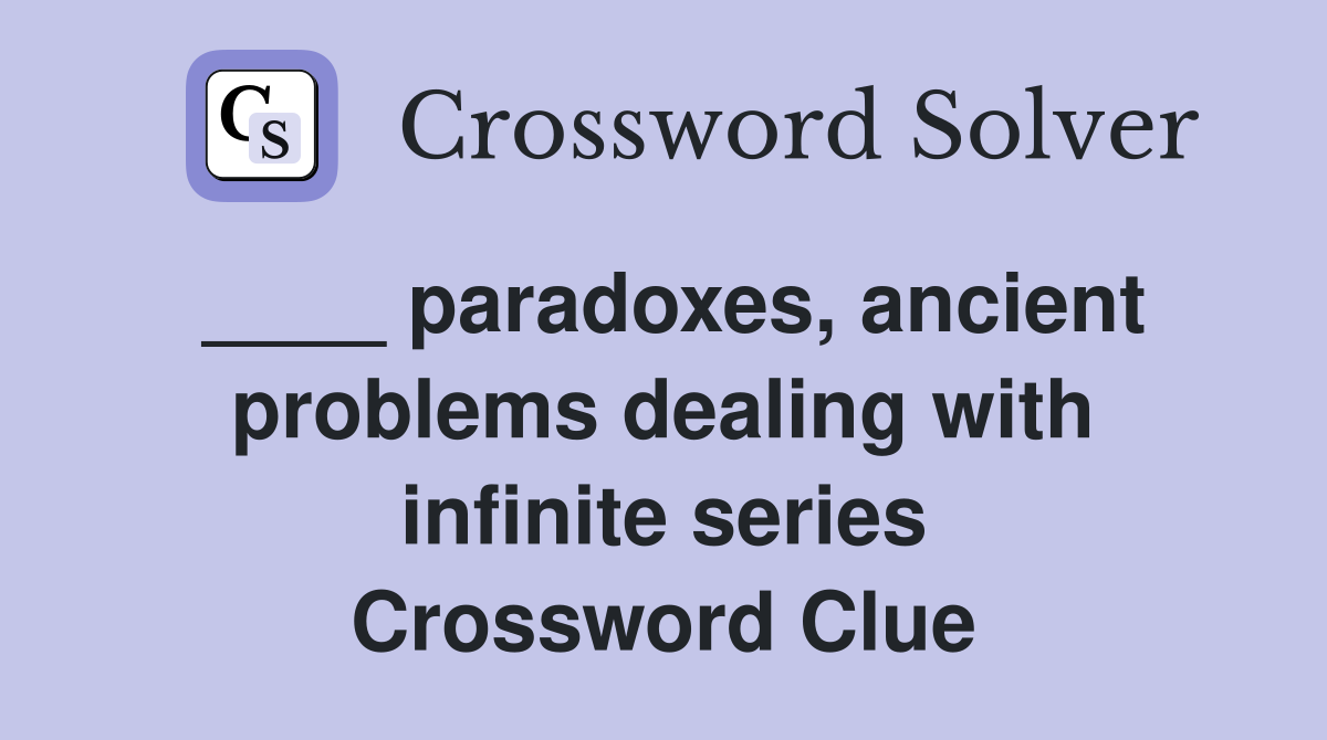 ____ paradoxes, ancient problems dealing with infinite series Crossword Clue