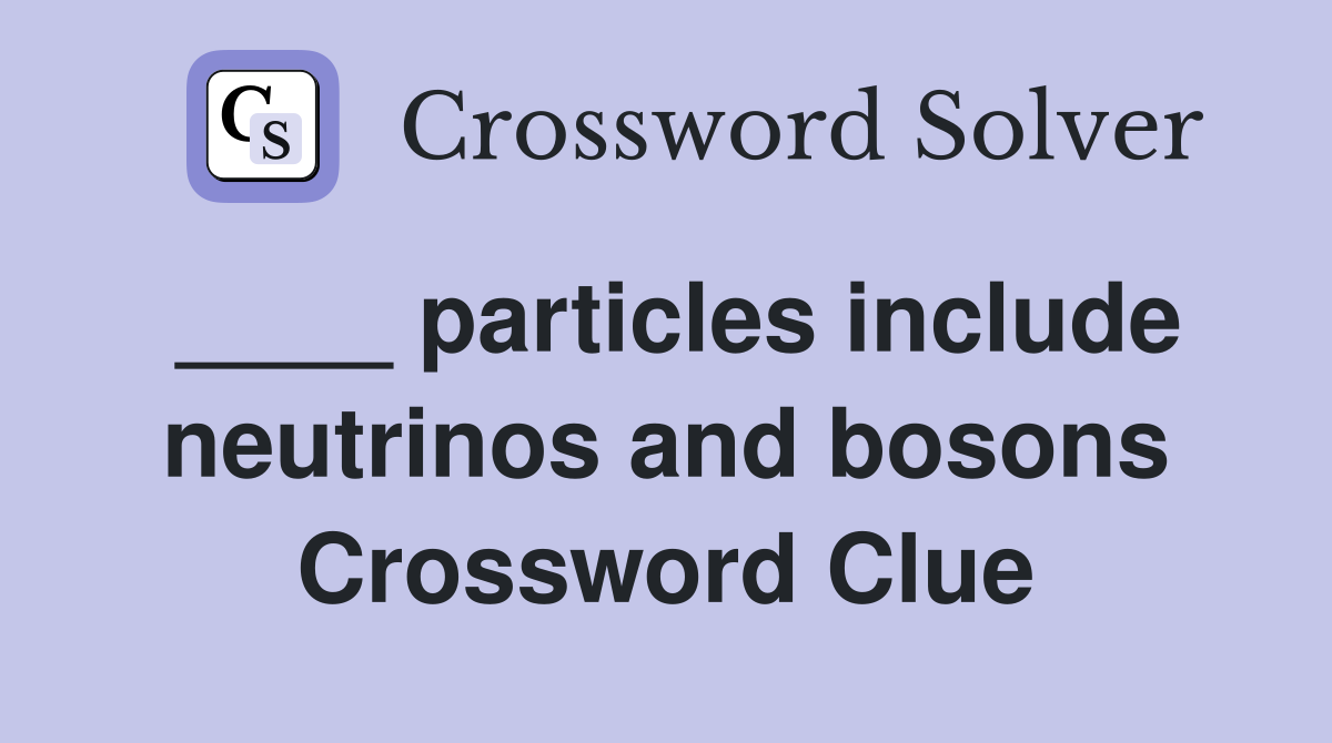 ____ particles include neutrinos and bosons Crossword Clue