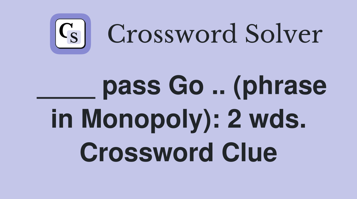 ____ pass Go .. (phrase in Monopoly): 2 wds. Crossword Clue