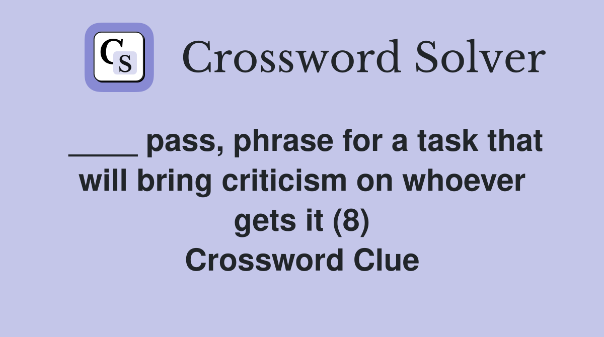 ____ pass, phrase for a task that will bring criticism on whoever gets it (8) Crossword Clue