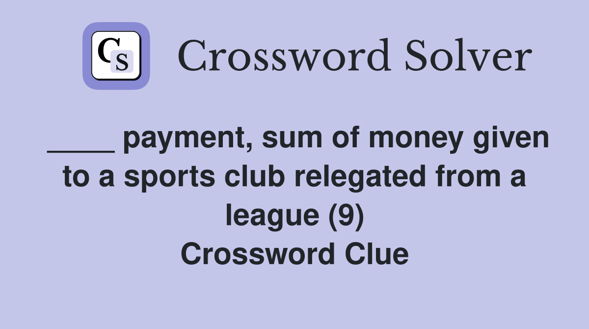____ payment, sum of money given to a sports club relegated from a league (9) Crossword Clue