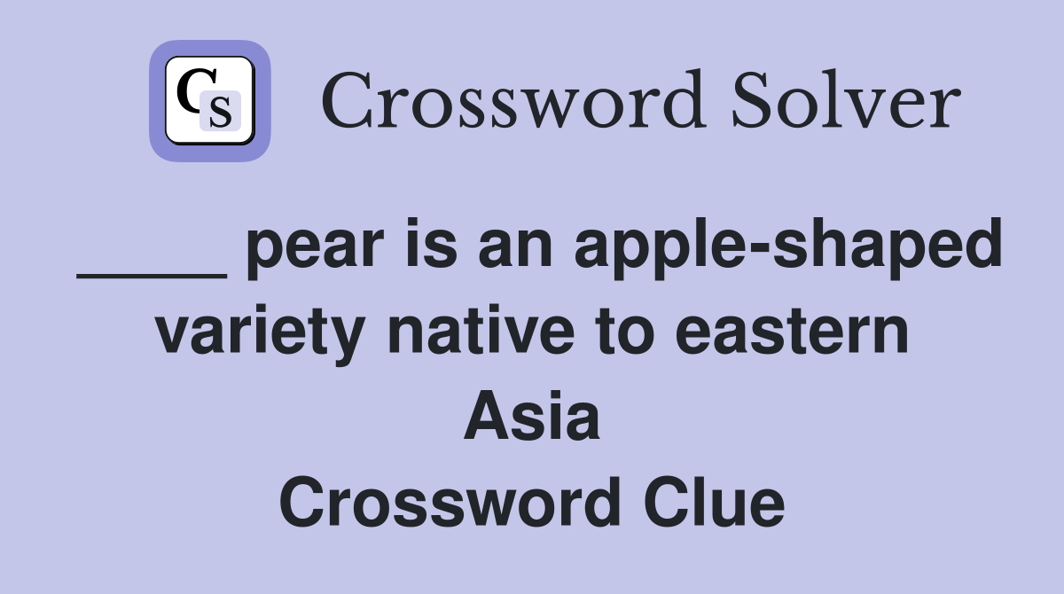 ____ pear is an apple-shaped variety native to eastern Asia Crossword Clue