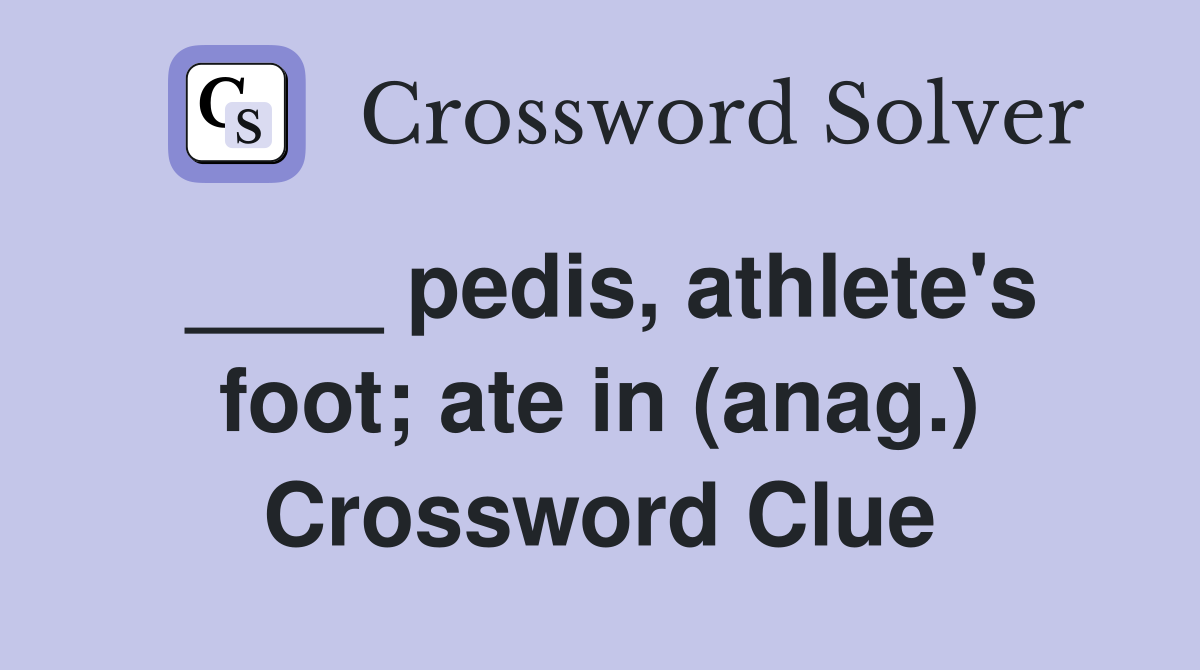 ____ pedis, athlete's foot; ate in (anag.) Crossword Clue