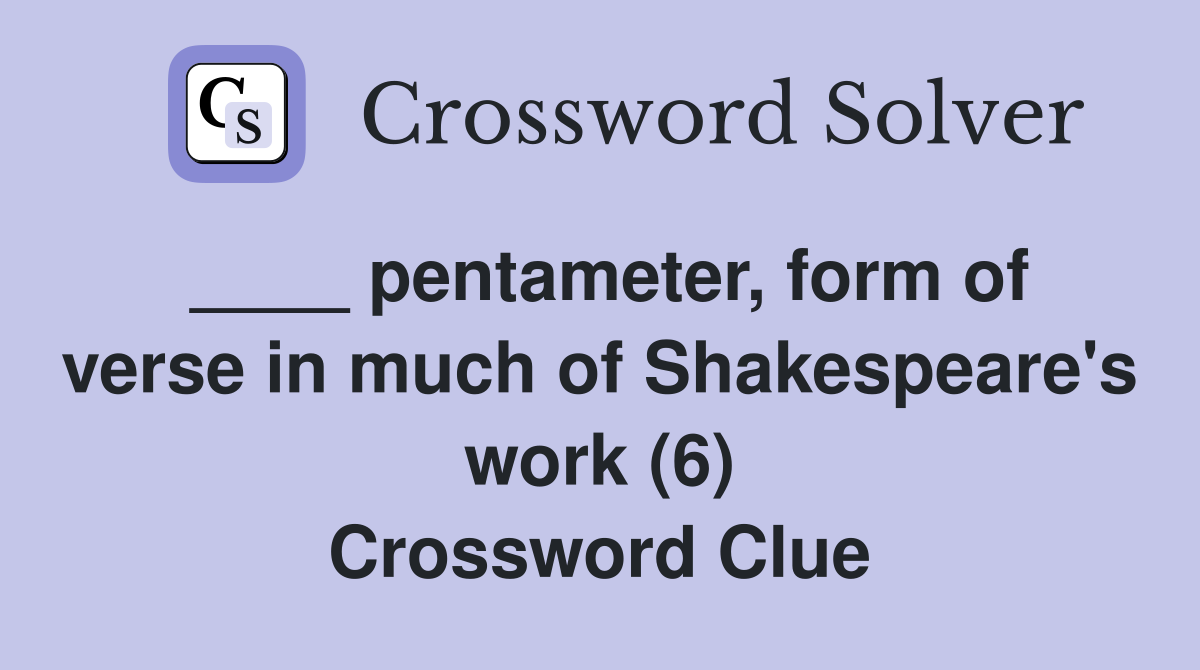 ____ pentameter, form of verse in much of Shakespeare's work (6) Crossword Clue