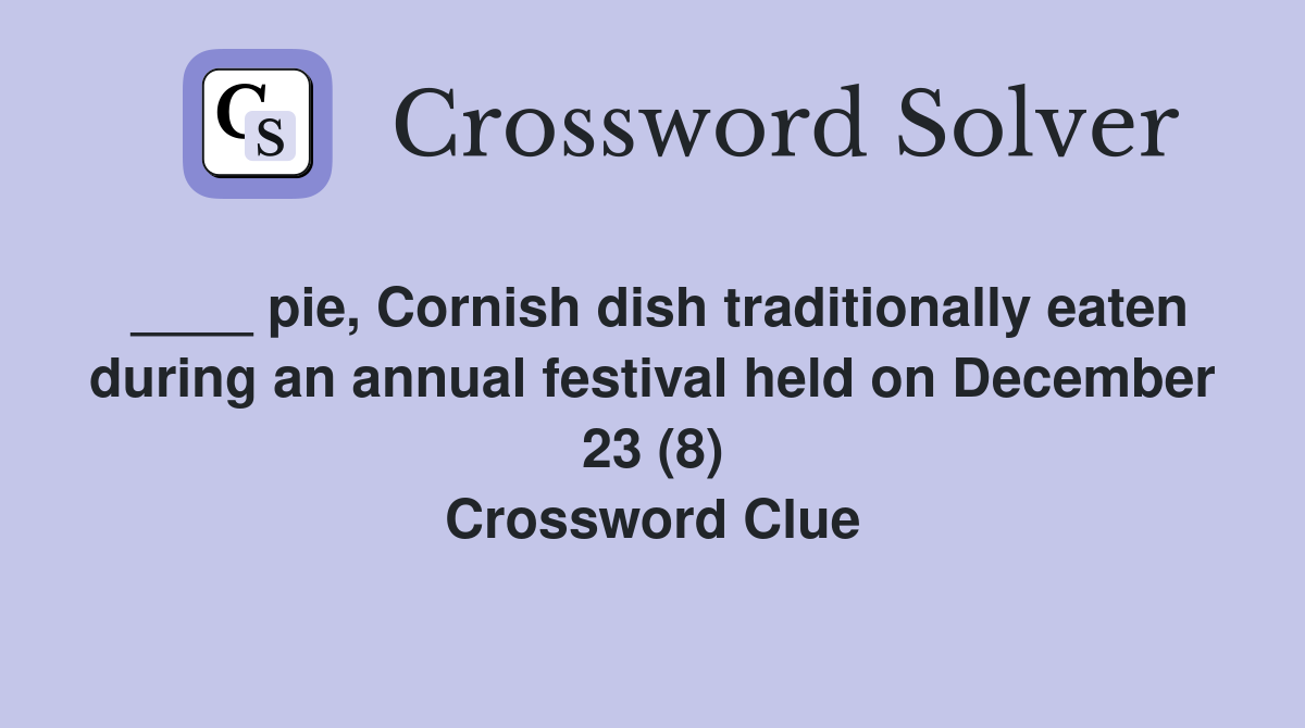 ____ pie, Cornish dish traditionally eaten during an annual festival held on December 23 (8) Crossword Clue