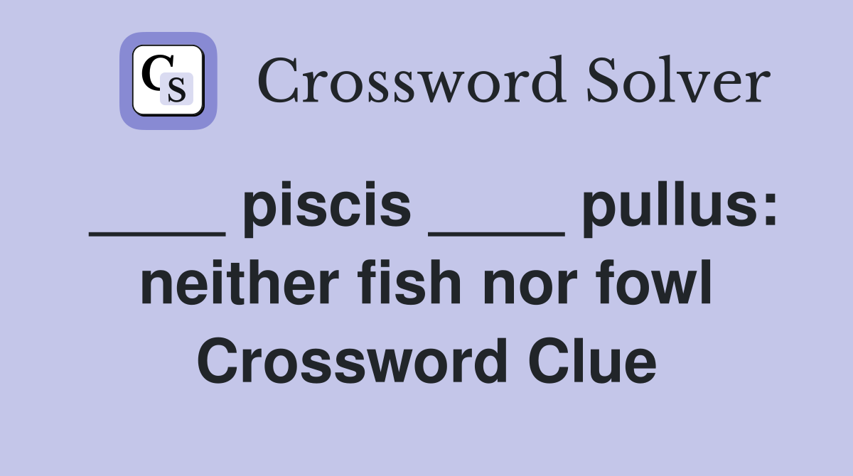 ____ piscis ____ pullus: neither fish nor fowl Crossword Clue