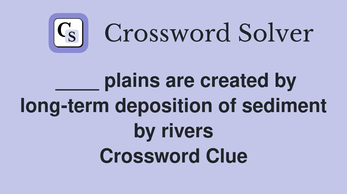 ____ plains are created by long-term deposition of sediment by rivers Crossword Clue