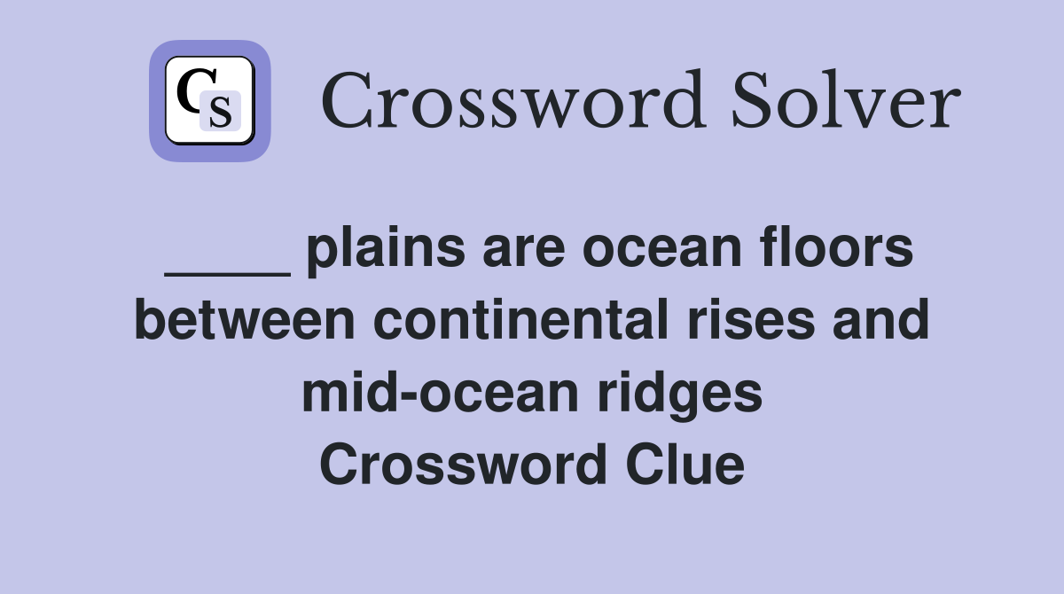 ____ plains are ocean floors between continental rises and mid-ocean ridges Crossword Clue