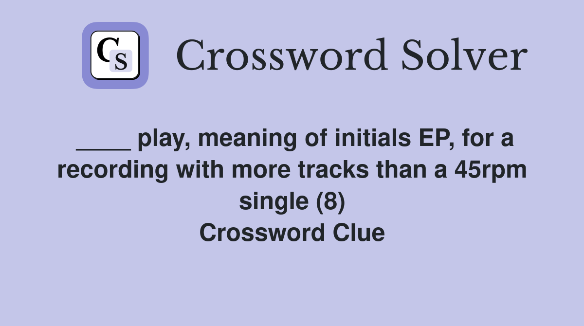 ____ play, meaning of initials EP, for a recording with more tracks than a 45rpm single (8) Crossword Clue