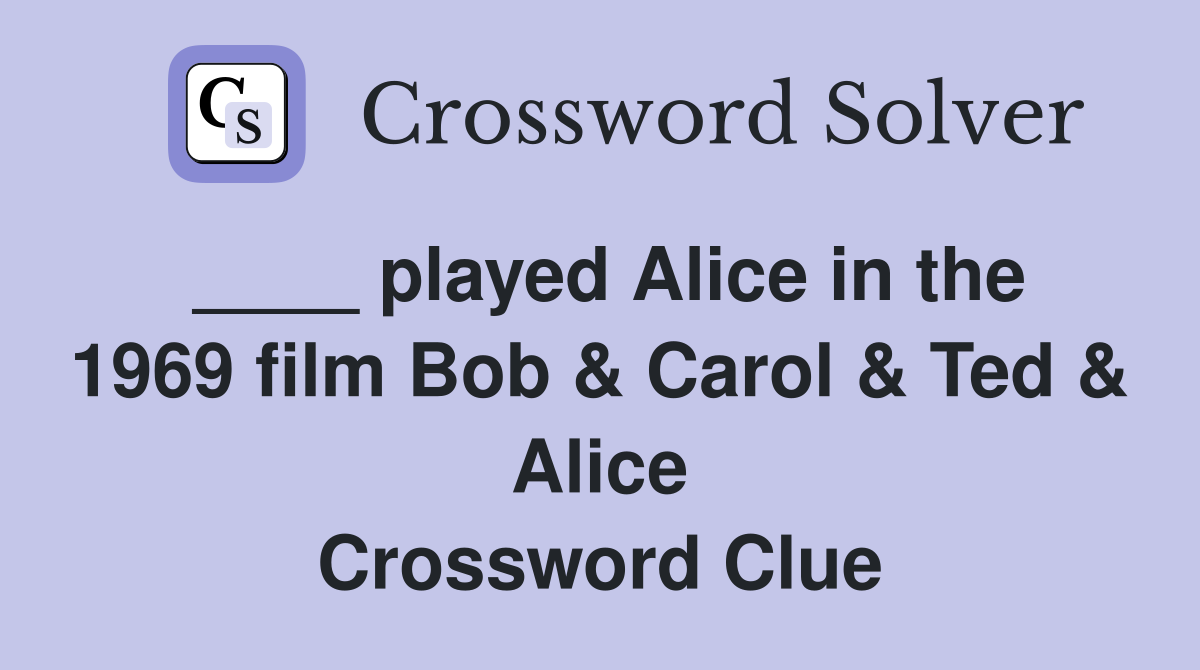 ____ played Alice in the 1969 film Bob & Carol & Ted & Alice Crossword Clue