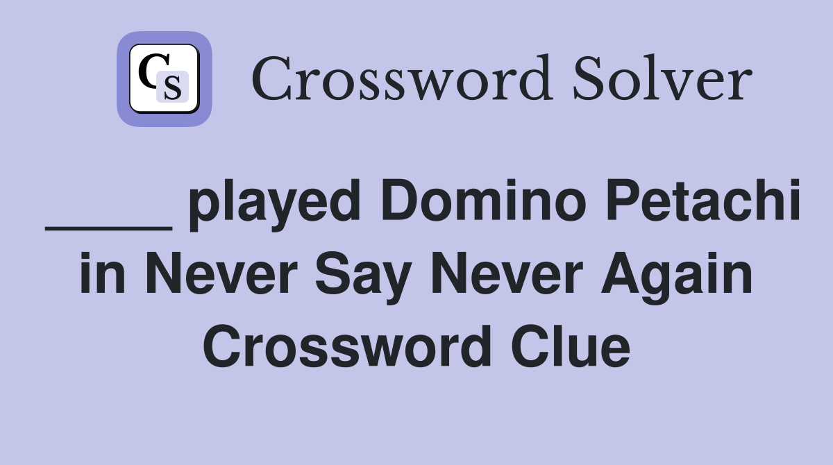 ____ played Domino Petachi in Never Say Never Again Crossword Clue