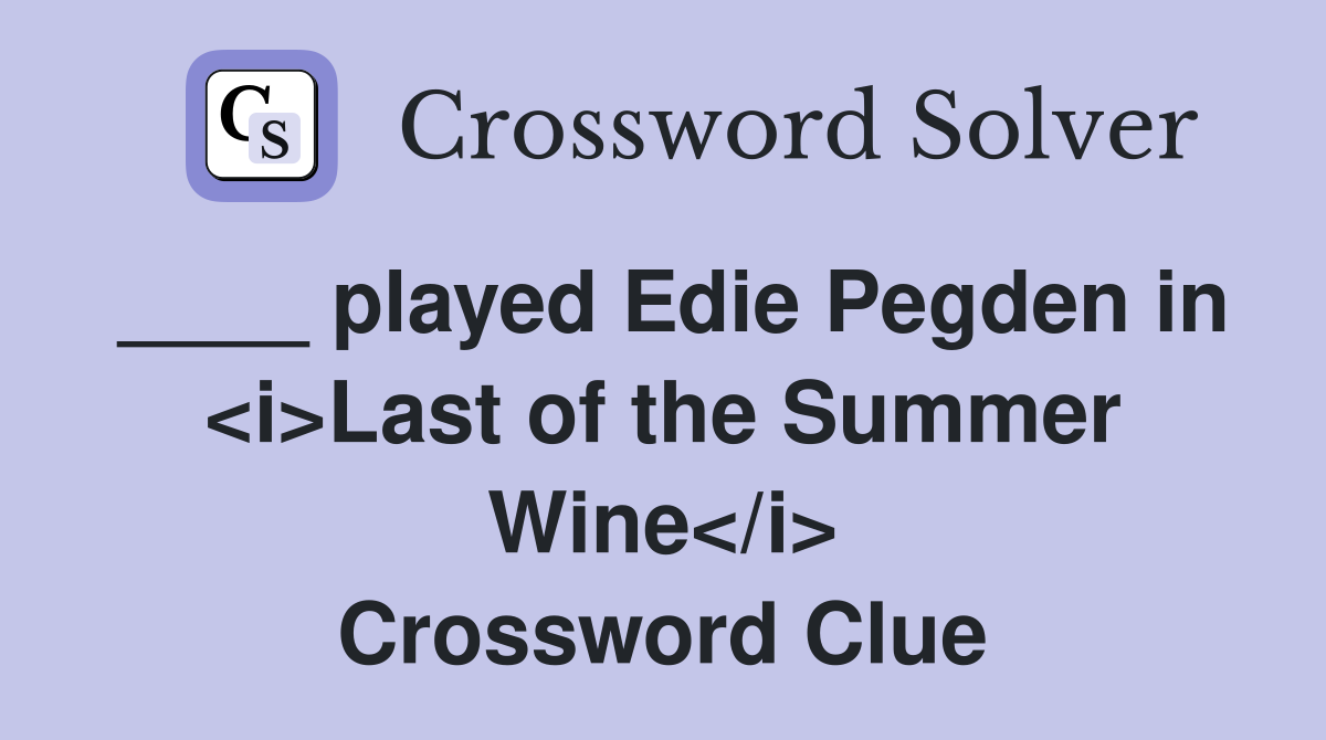 ____ played Edie Pegden in <i>Last of the Summer Wine</i> Crossword Clue