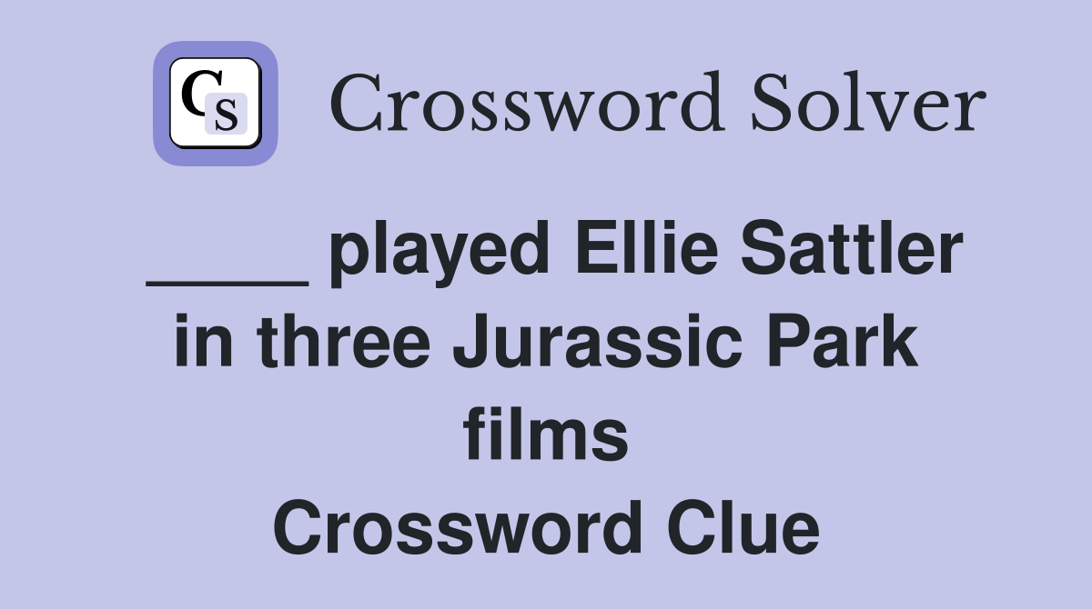 ____ played Ellie Sattler in three Jurassic Park films Crossword Clue