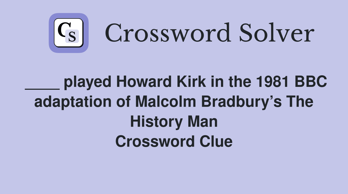 ____ played Howard Kirk in the 1981 BBC adaptation of Malcolm Bradbury’s The History Man Crossword Clue