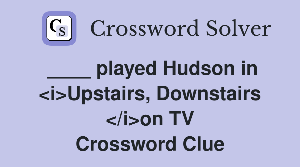 ____ played Hudson in <i>Upstairs, Downstairs </i>on TV Crossword Clue