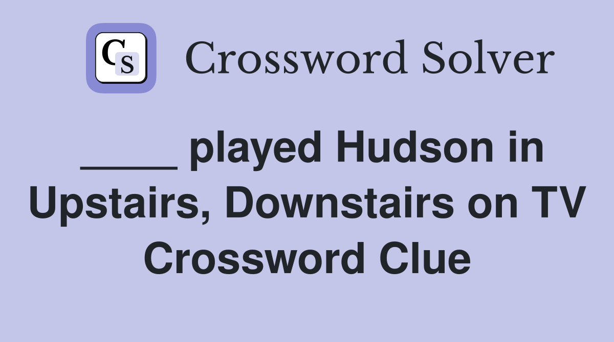 ____ played Hudson in Upstairs, Downstairs on TV Crossword Clue