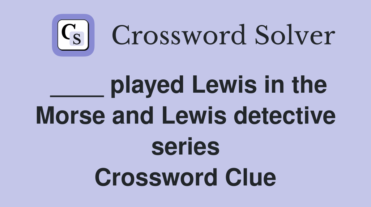 ____ played Lewis in the Morse and Lewis detective series Crossword Clue