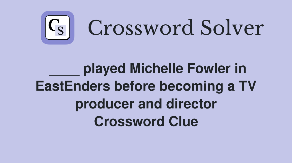 ____ played Michelle Fowler in EastEnders before becoming a TV producer and director Crossword Clue