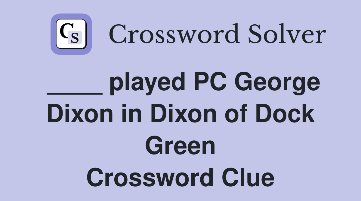 ____ played PC George Dixon in Dixon of Dock Green Crossword Clue