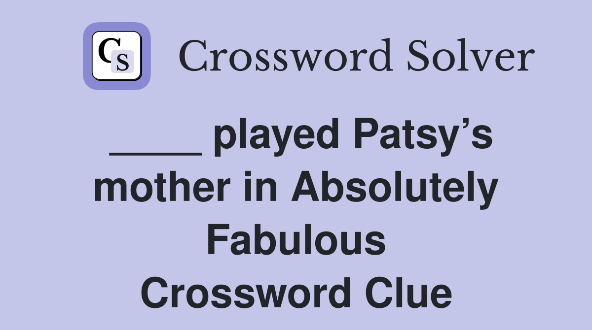 ____ played Patsy’s mother in Absolutely Fabulous Crossword Clue
