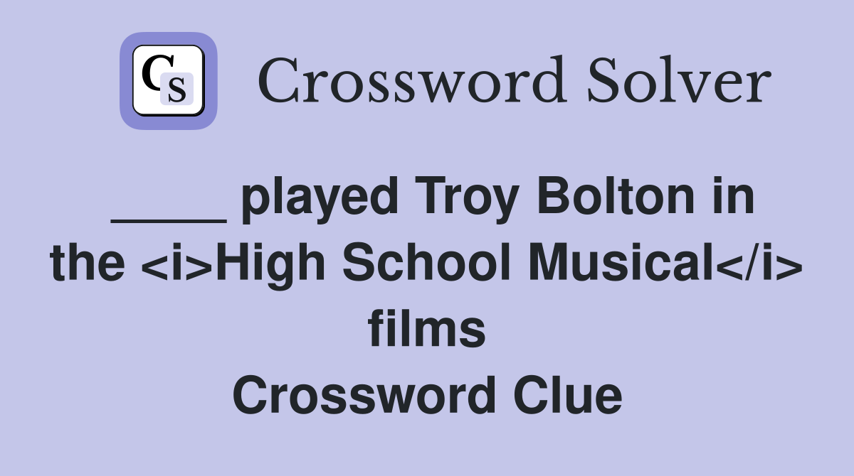 ____ played Troy Bolton in the <i>High School Musical</i> films Crossword Clue