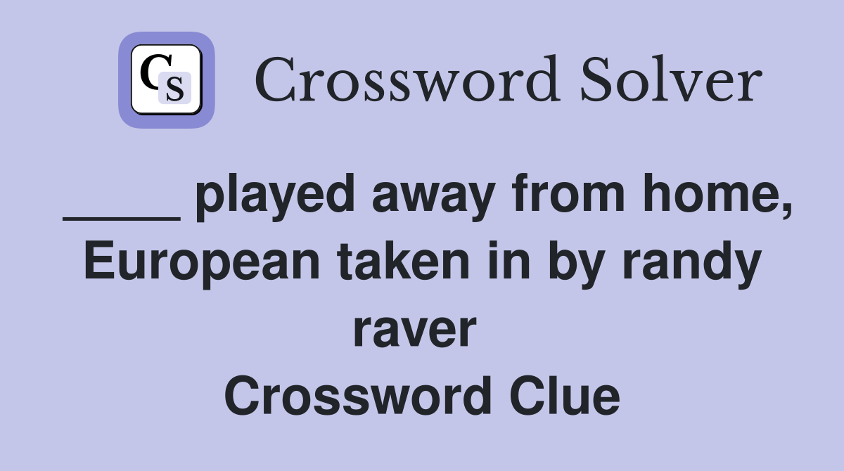 ____ played away from home, European taken in by randy raver  Crossword Clue