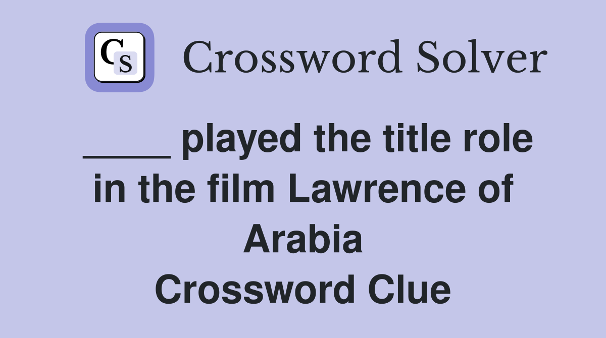 ____ played the title role in the film Lawrence of Arabia Crossword Clue