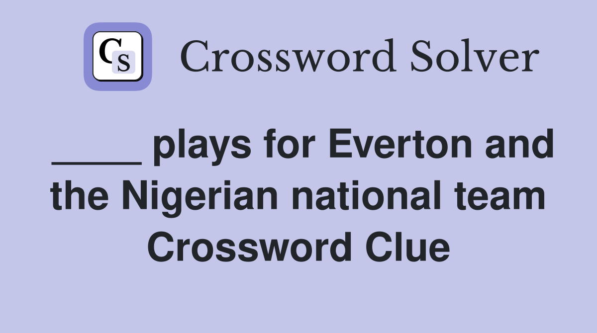 ____ plays for Everton and the Nigerian national team Crossword Clue