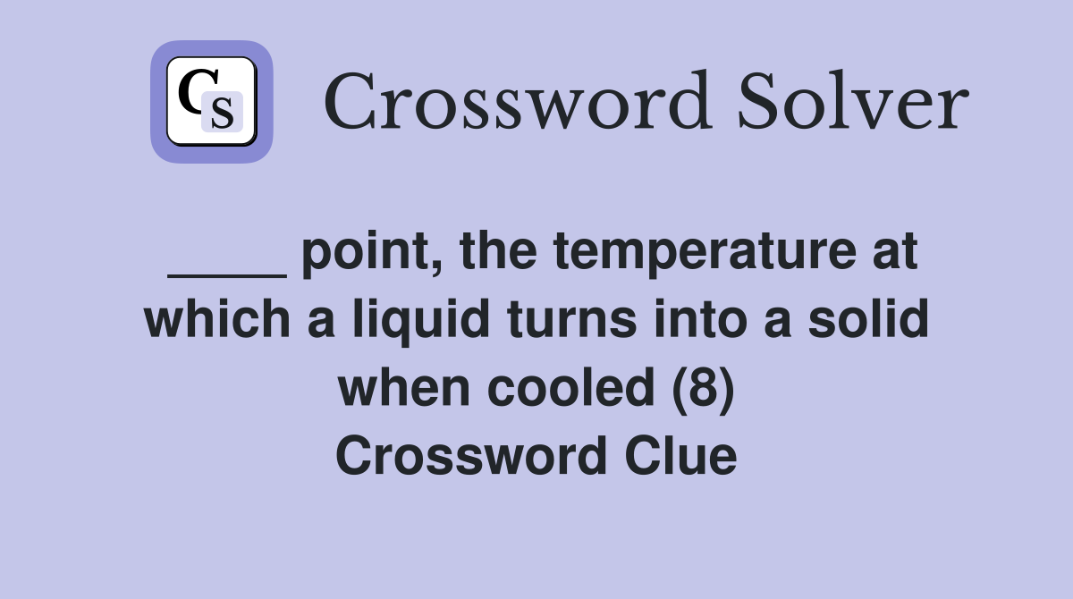 ____ point, the temperature at which a liquid turns into a solid when cooled (8) Crossword Clue