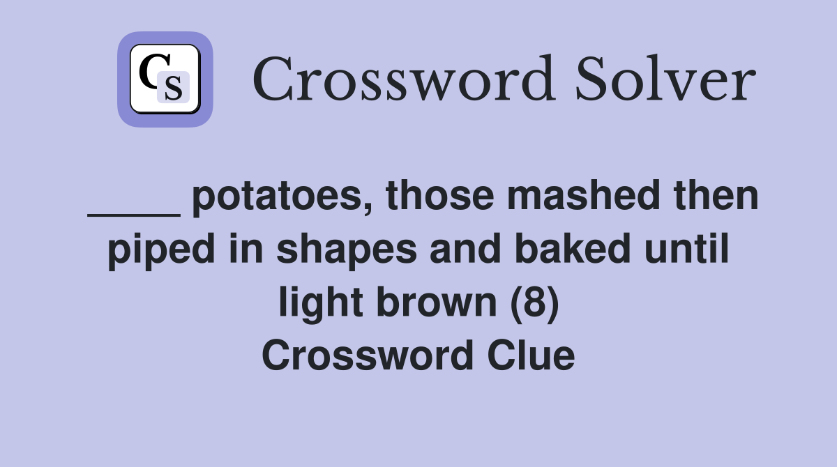 ____ potatoes, those mashed then piped in shapes and baked until light brown (8) Crossword Clue