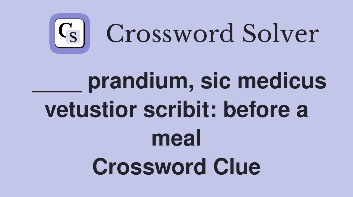 ____ prandium, sic medicus vetustior scribit: before a meal Crossword Clue