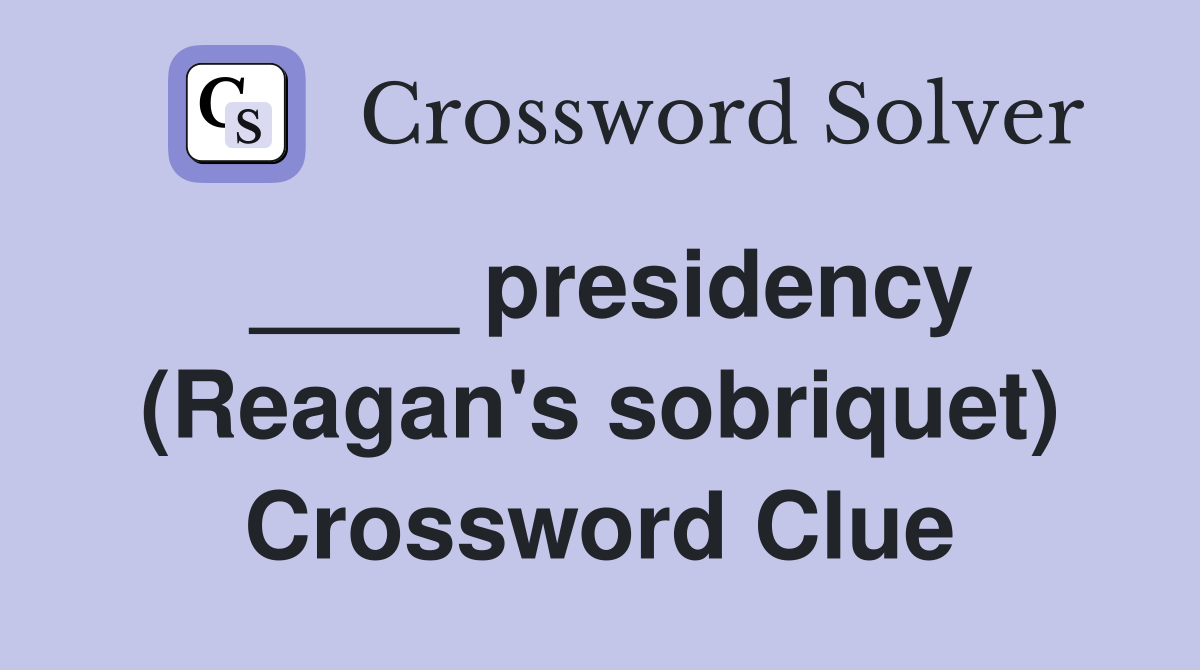 ____ presidency (Reagan's sobriquet) Crossword Clue