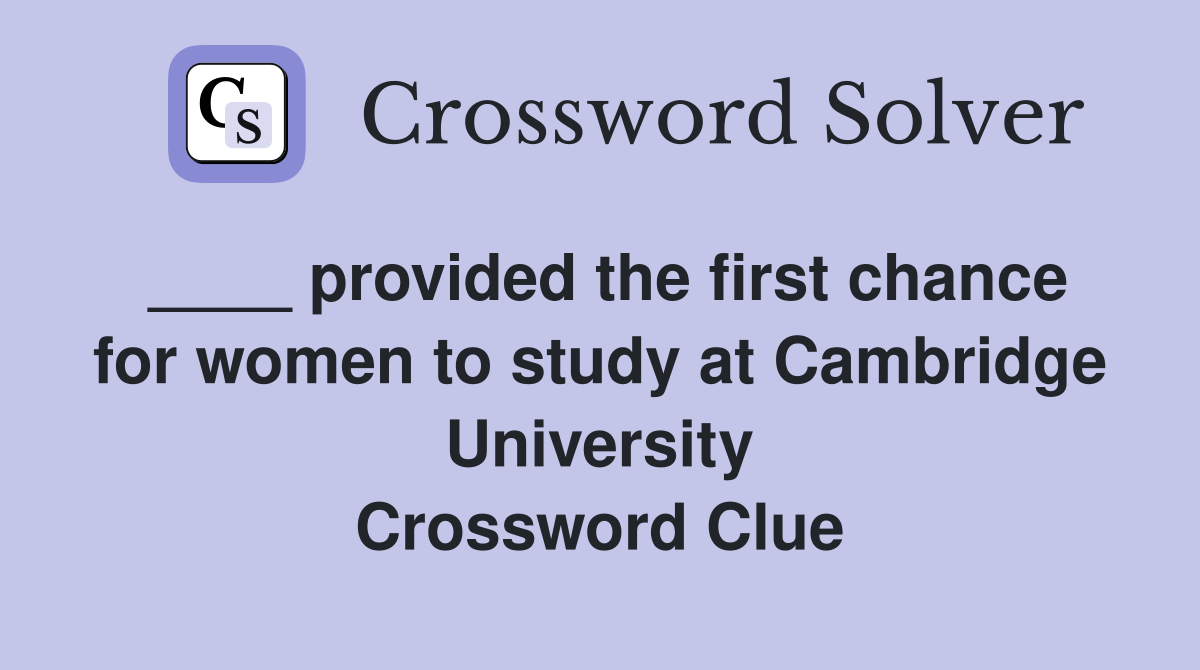 ____ provided the first chance for women to study at Cambridge University Crossword Clue