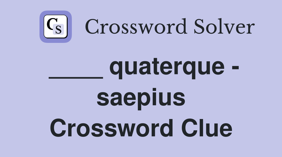 ____ quaterque - saepius Crossword Clue